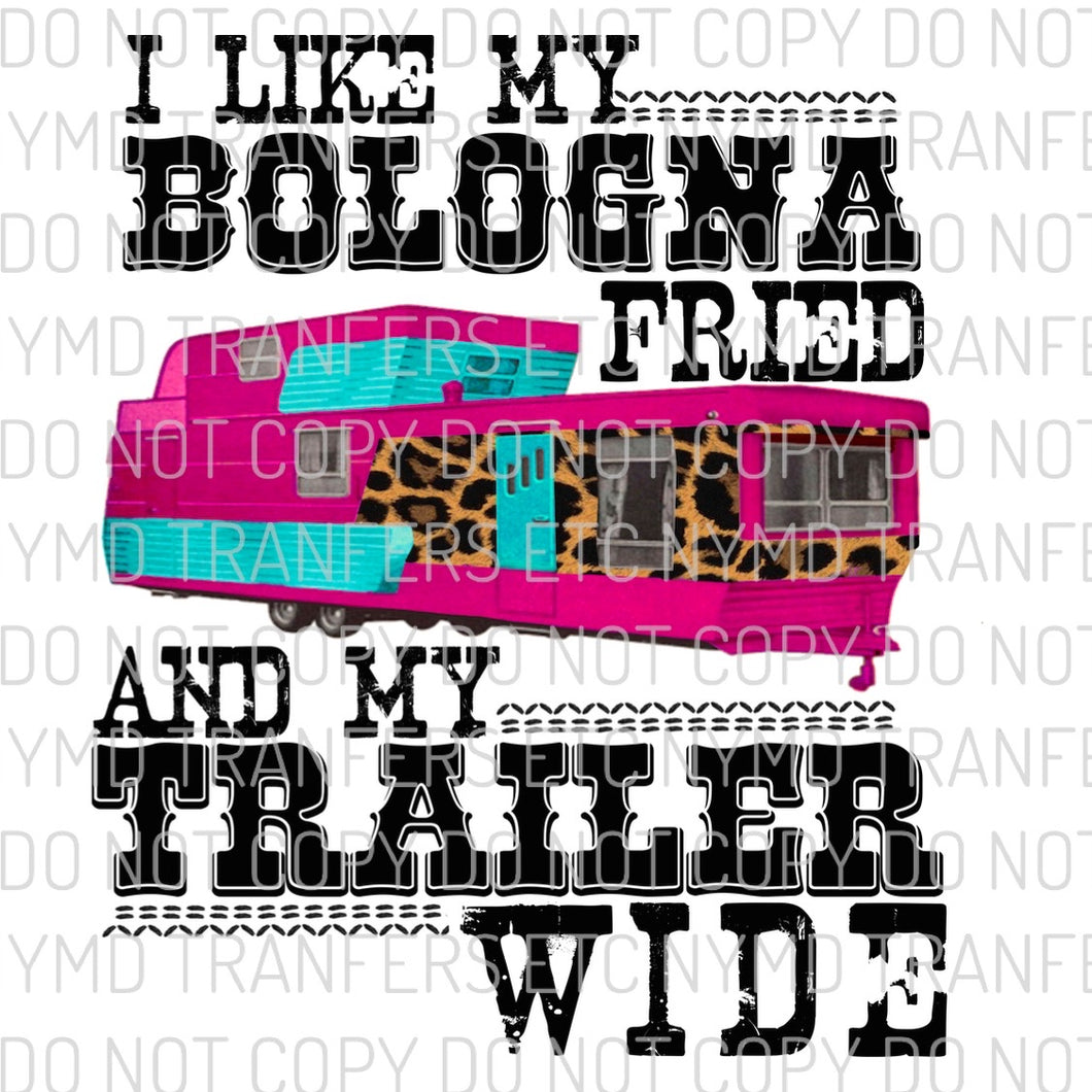 I Like My Bologna Fried And My Trailer Wide Ready To Press Sublimation Transfer