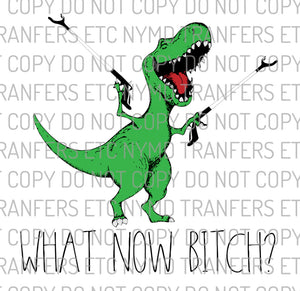 What Now Bitch Dinosaur Ready To Press Sublimation Transfer