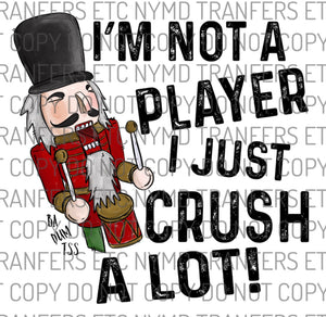 I’m Not A Player I Just Crush A Lot Nutcracker Ready To Press Sublimation Transfer