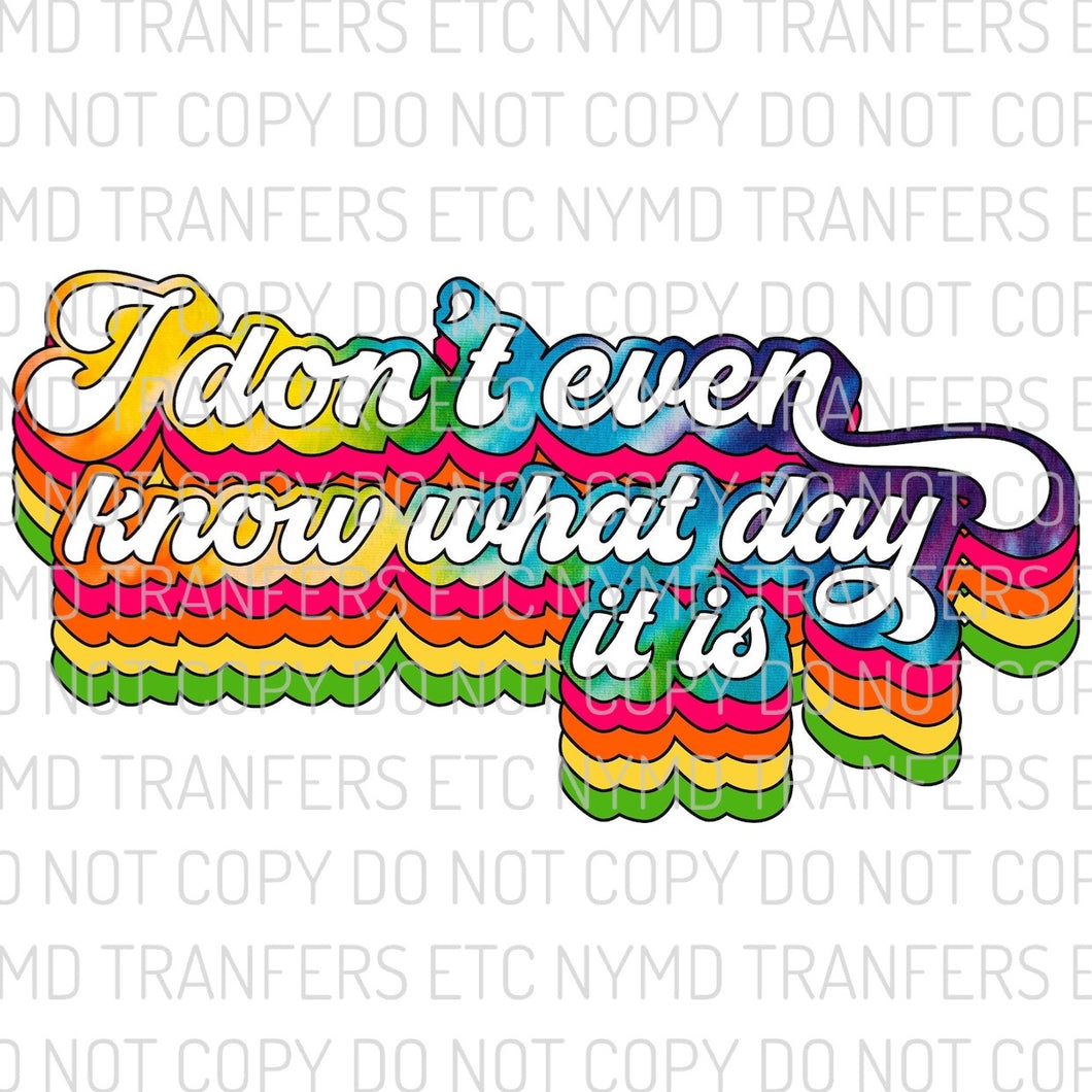 I Don’t Even Know What Day It Is Tie Dye Retro Ready To Press Sublimation Transfer