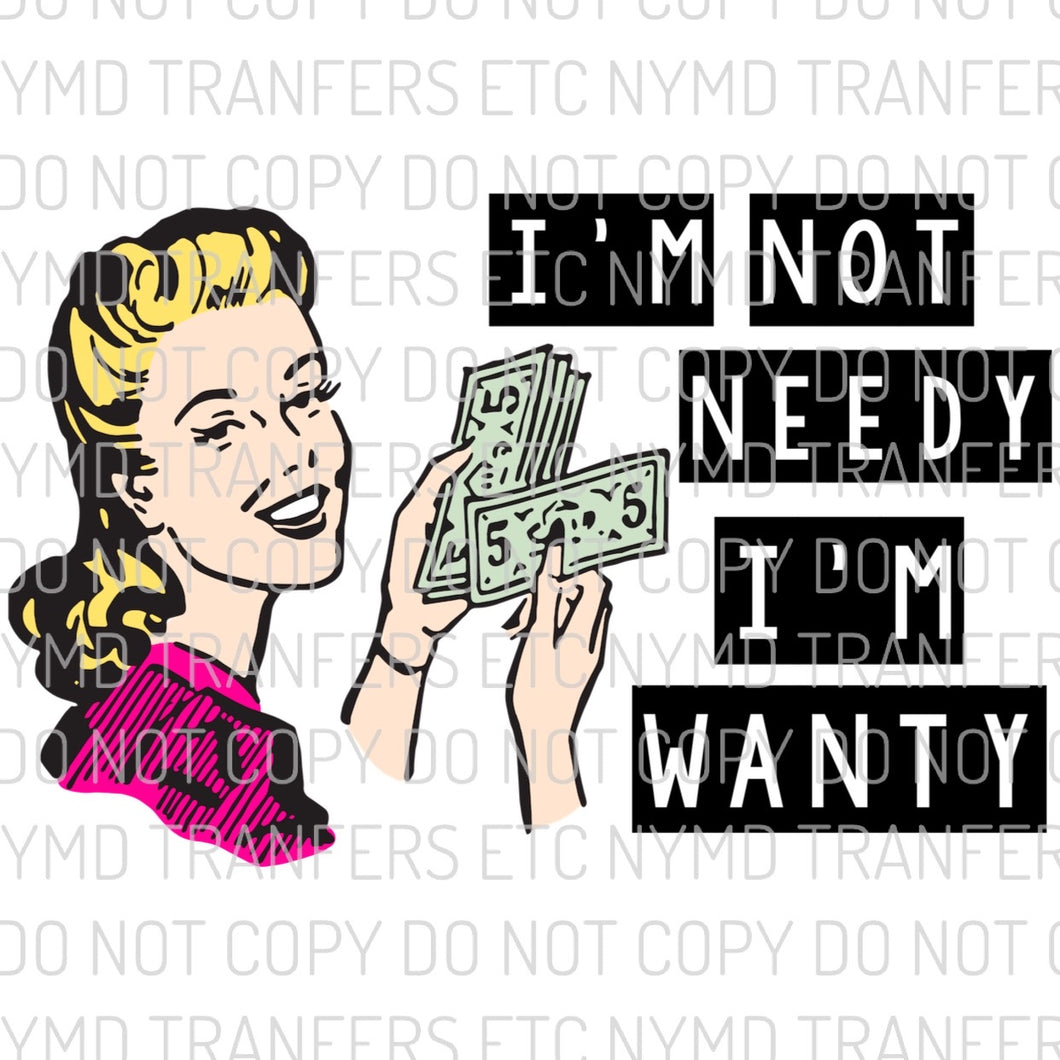 I’m Not Needy I’m Wanty Ready To Press Sublimation Transfer