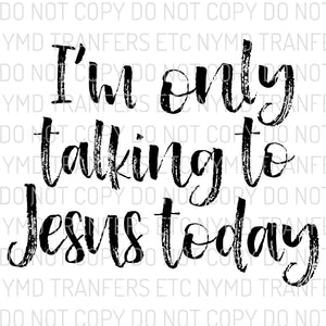 I’m Only Talking To Jesus Today Black Ready To Press Sublimation Transfer