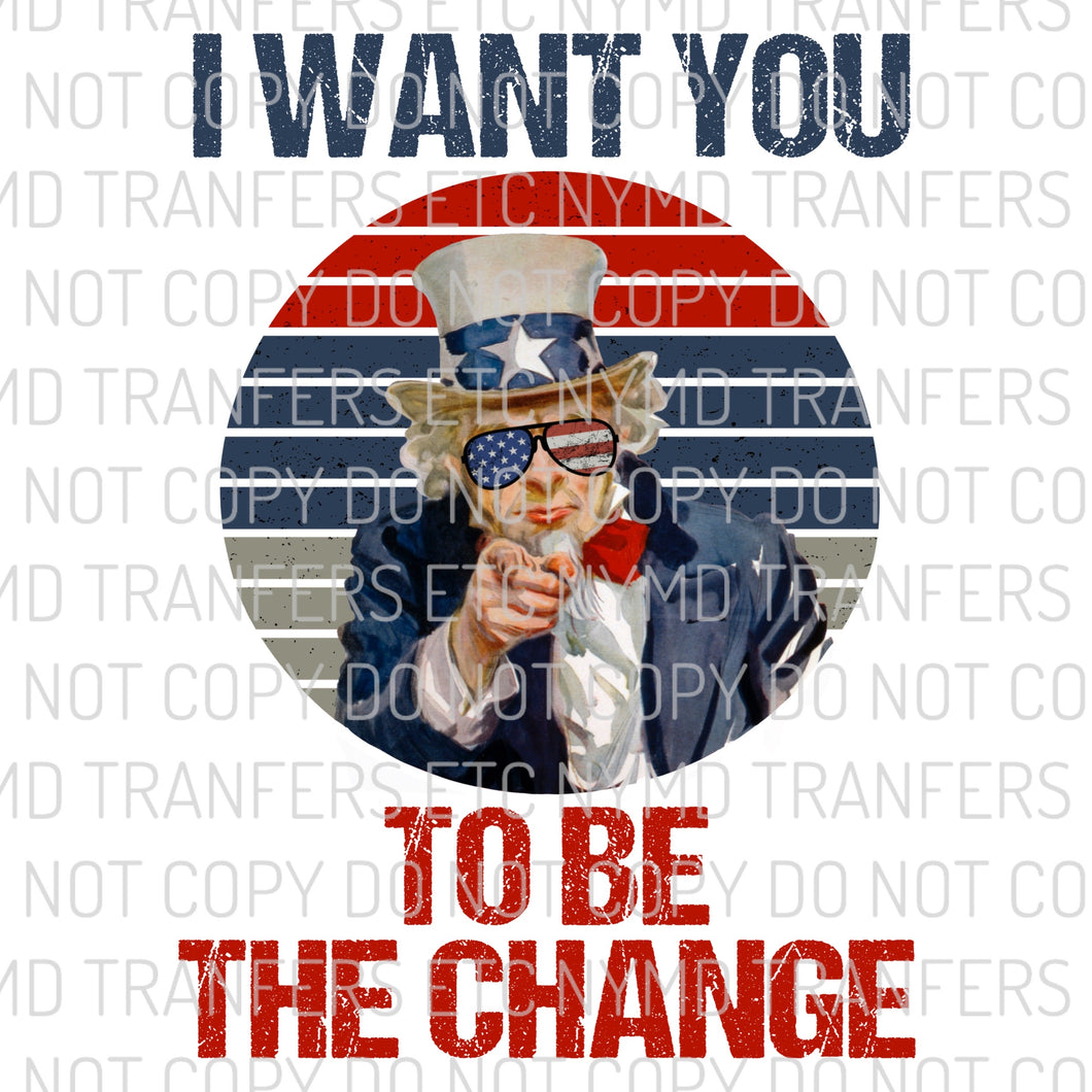 I Want You To Be The Change Uncle Sam Ready To Press Sublimation Transfer