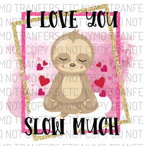 I Love You Slow Much Sloth Ready To Press Sublimation Transfer